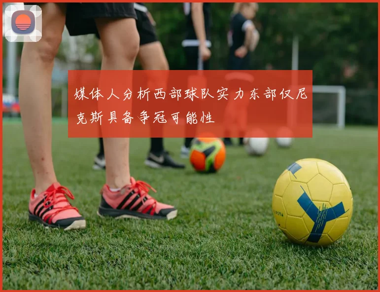 媒体人分析西部球队实力东部仅尼克斯具备争冠可能性