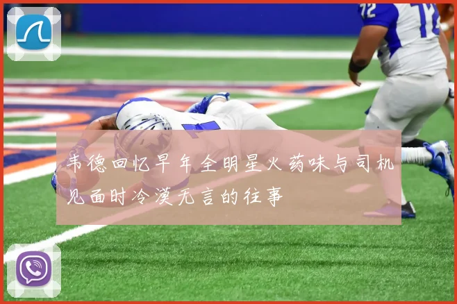 韦德回忆早年全明星火药味与司机见面时冷漠无言的往事