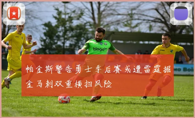 帕金斯警告勇士季后赛或遭雷霆掘金马刺双重横扫风险