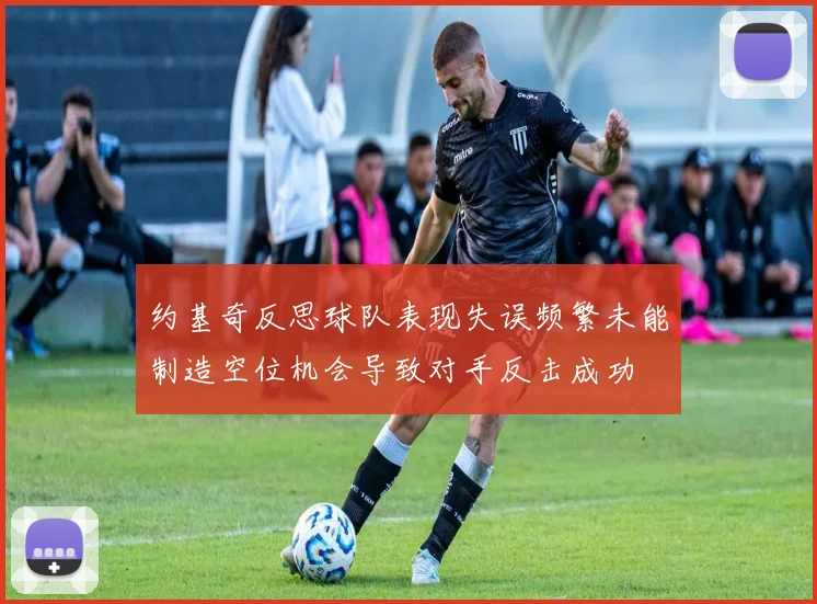 约基奇反思球队表现失误频繁未能制造空位机会导致对手反击成功