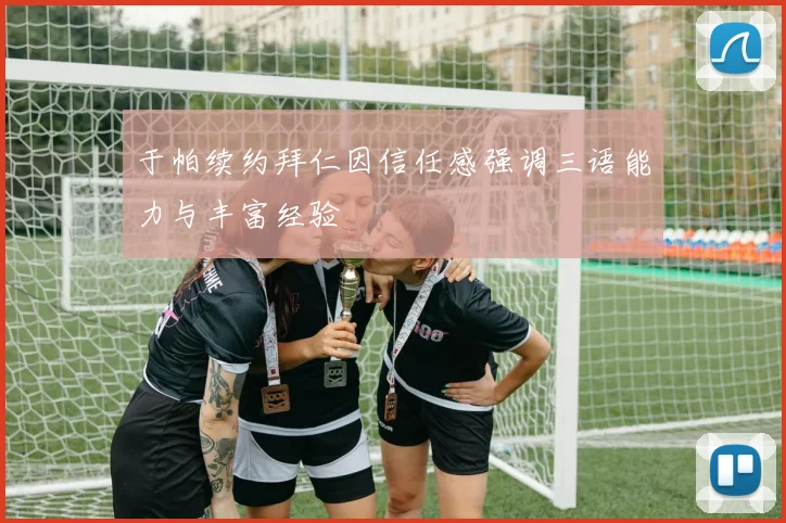 于帕续约拜仁因信任感强调三语能力与丰富经验