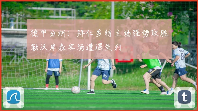 德甲分析：拜仁多特主场强势取胜勒沃库森客场遭遇失利
