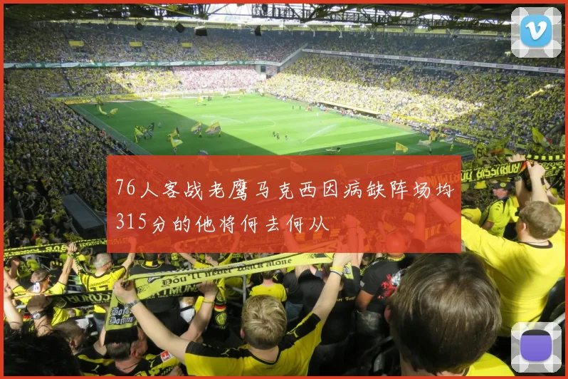 76人客战老鹰马克西因病缺阵场均315分的他将何去何从