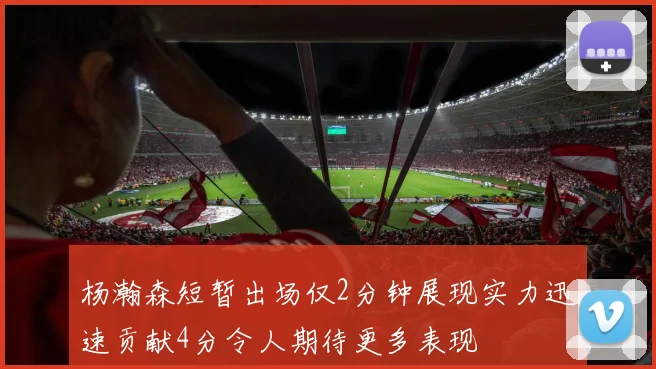 杨瀚森短暂出场仅2分钟展现实力迅速贡献4分令人期待更多表现