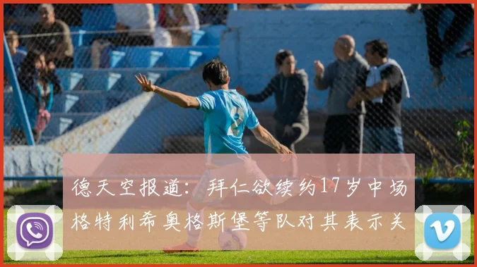 德天空报道：拜仁欲续约17岁中场格特利希奥格斯堡等队对其表示关注