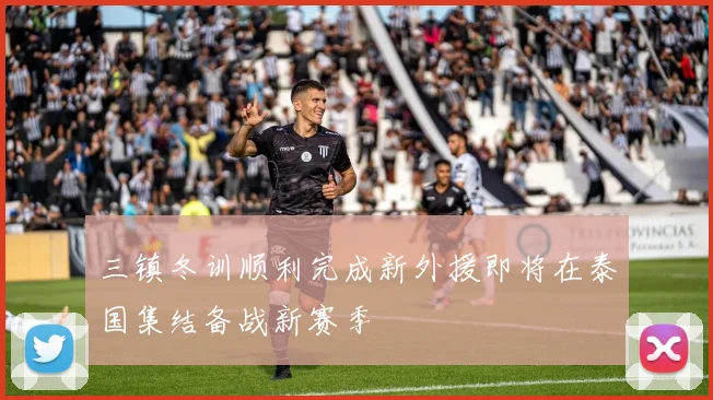 三镇冬训顺利完成新外援即将在泰国集结备战新赛季