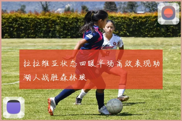 拉拉维亚状态回暖半场高效表现助湖人战胜森林狼