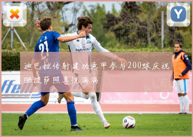 迪巴拉传射建功意甲参与200球庆祝晒披萨照喜悦满满