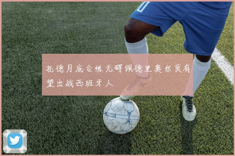 孔德月底合练无碍佩德里奥尔莫有望出战西班牙人