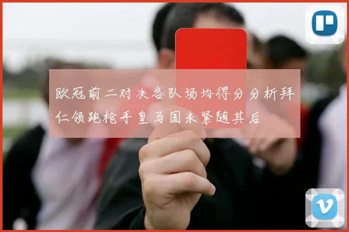 欧冠前二对决各队场均得分分析拜仁领跑枪手皇马国米紧随其后