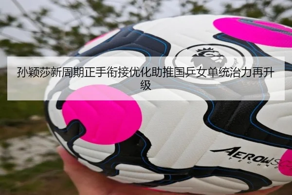 孙颖莎新周期正手衔接优化助推国乒女单统治力再升级 - WukongSports